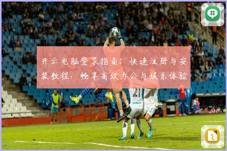 开云电脑登录指南：快速注册与安装教程，畅享高效办公与娱乐体验