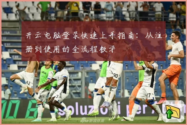 开云电脑登录快速上手指南：从注册到使用的全流程教学