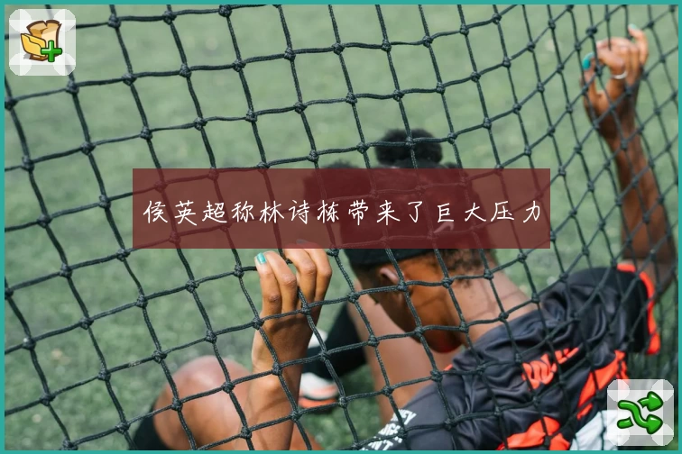 侯英超称林诗栋带来了巨大压力