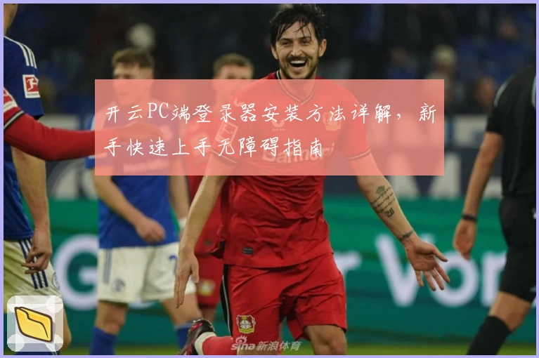 开云PC端登录器安装方法详解，新手快速上手无障碍指南