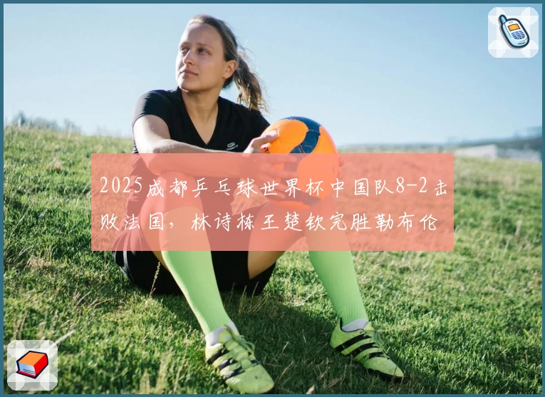 2025成都乒乓球世界杯中国队8-2击败法国，林诗栋王楚钦完胜勒布伦兄弟