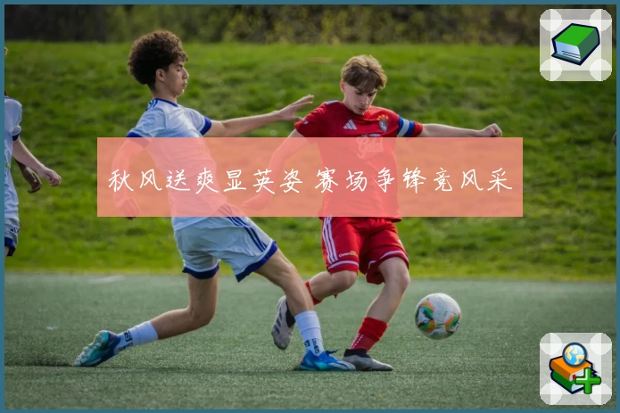 秋风送爽显英姿 赛场争锋竞风采