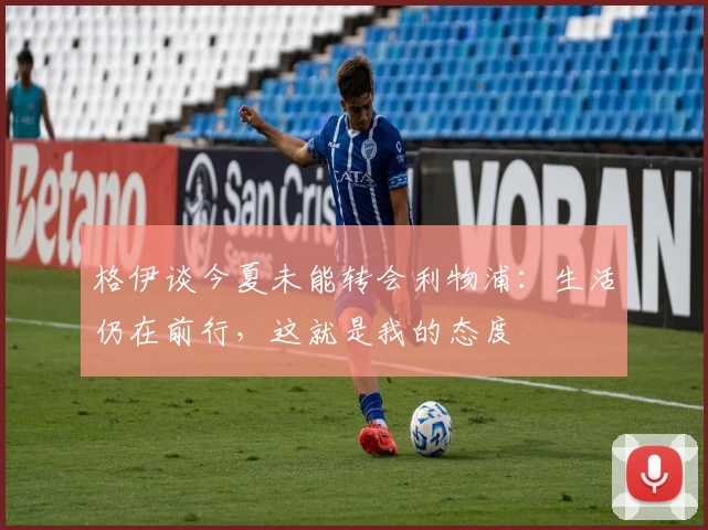 格伊谈今夏未能转会利物浦：生活仍在前行，这就是我的态度