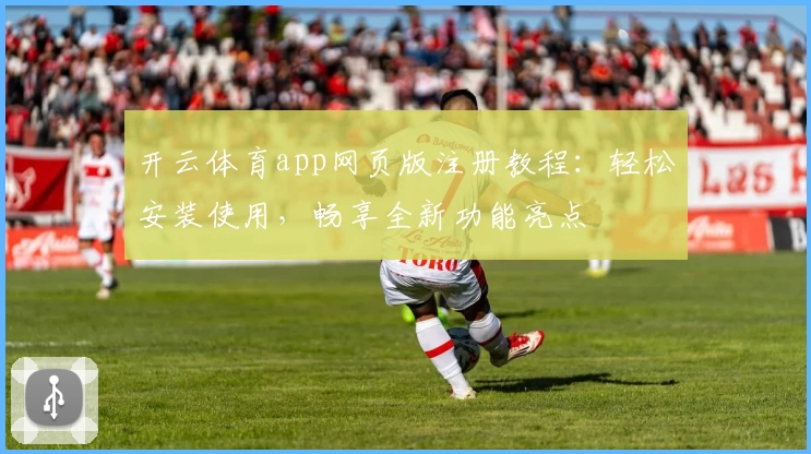 开云体育app网页版注册教程：轻松安装使用，畅享全新功能亮点