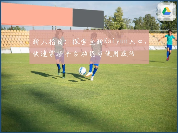 新人指南：探索全新Kaiyun入口，快速掌握平台功能与使用技巧