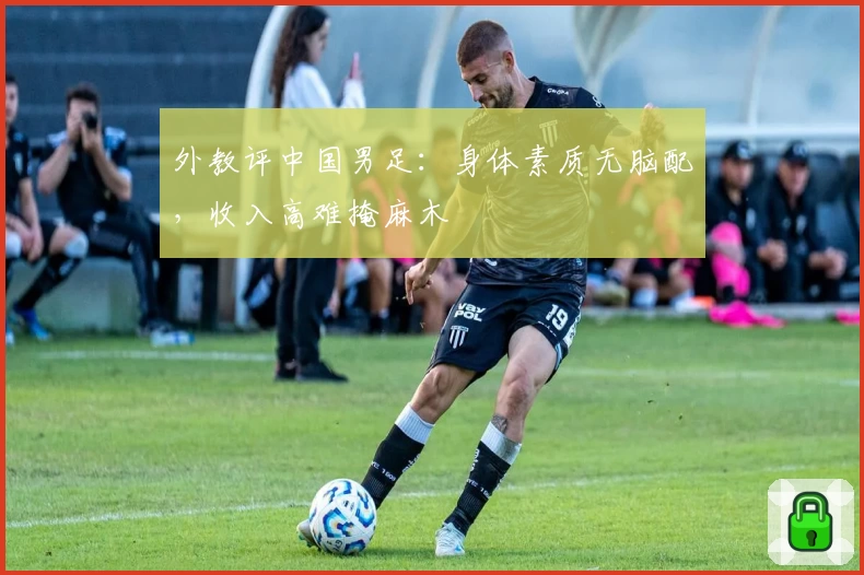 外教评中国男足：身体素质无脑配，收入高难掩麻木