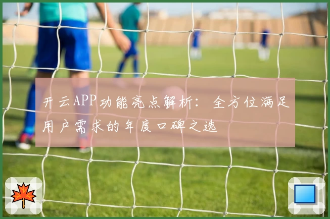 开云APP功能亮点解析：全方位满足用户需求的年度口碑之选