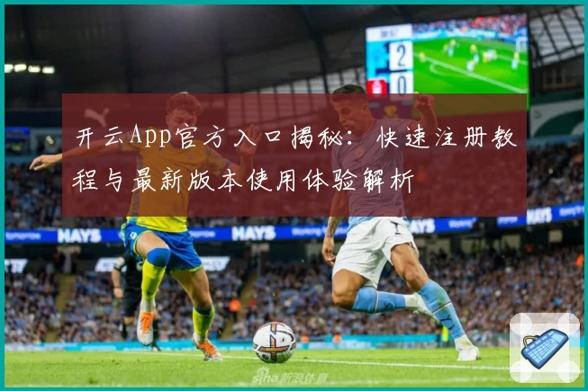 开云App官方入口揭秘：快速注册教程与最新版本使用体验解析