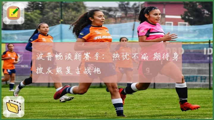 波普畅谈新赛季:热忱不减 期待身披灰熊复古战袍