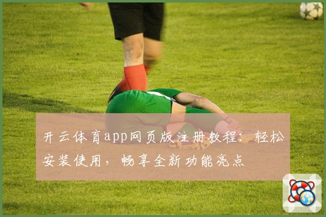 开云体育app网页版注册教程：轻松安装使用，畅享全新功能亮点