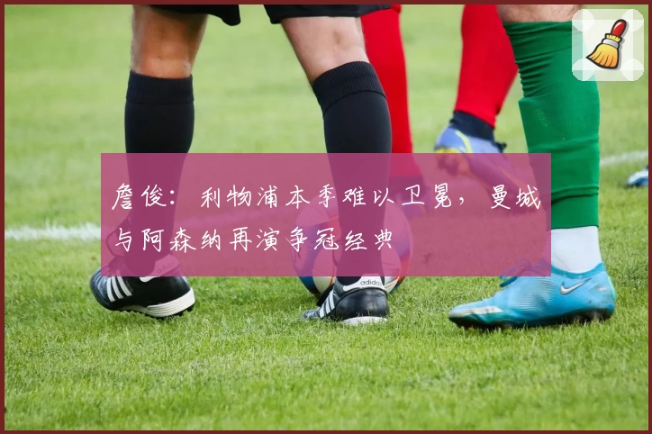 詹俊：利物浦本季难以卫冕，曼城与阿森纳再演争冠经典