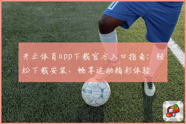 开云体育app下载官方入口指南：轻松下载安装，畅享运动精彩体验