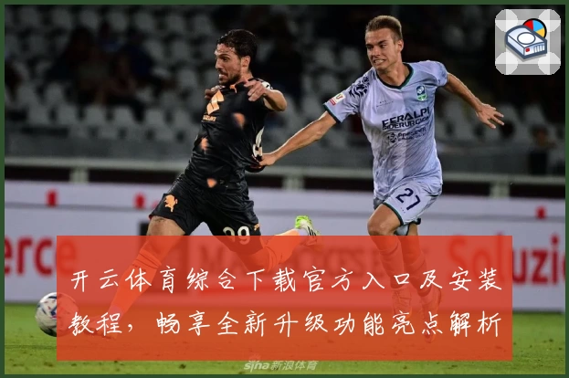 开云体育综合下载官方入口及安装教程，畅享全新升级功能亮点解析