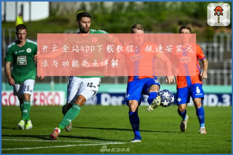 开云全站app下载教程：极速安装方法与功能亮点详解