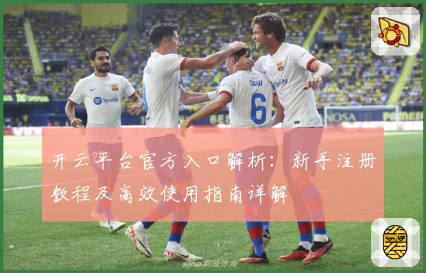 开云平台官方入口解析：新手注册教程及高效使用指南详解