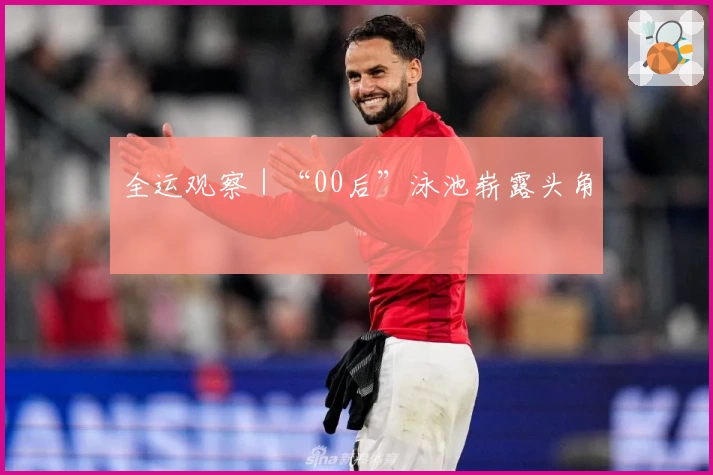 全运观察|“00后”泳池崭露头角