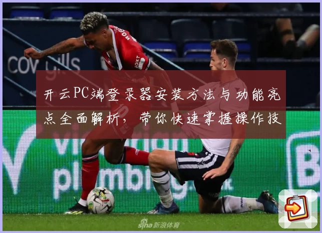开云PC端登录器安装方法与功能亮点全面解析，带你快速掌握操作技巧