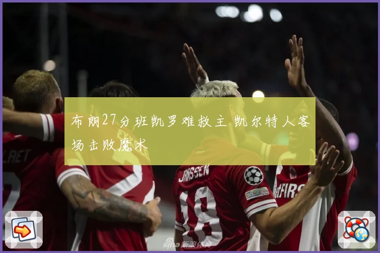 布朗27分班凯罗难救主 凯尔特人客场击败魔术